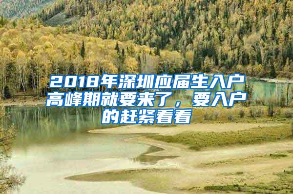 2018年深圳应届生入户高峰期就要来了，要入户的赶紧看看