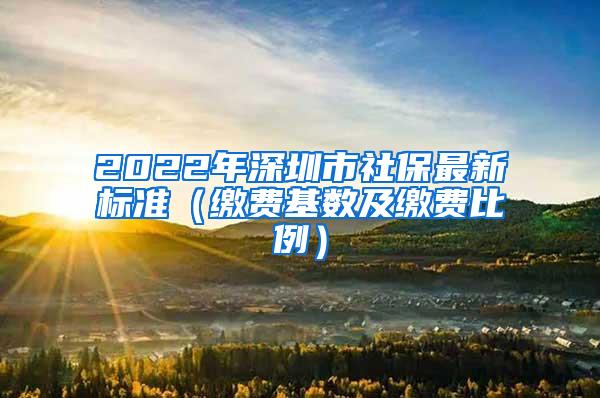 2022年深圳市社保最新标准（缴费基数及缴费比例）