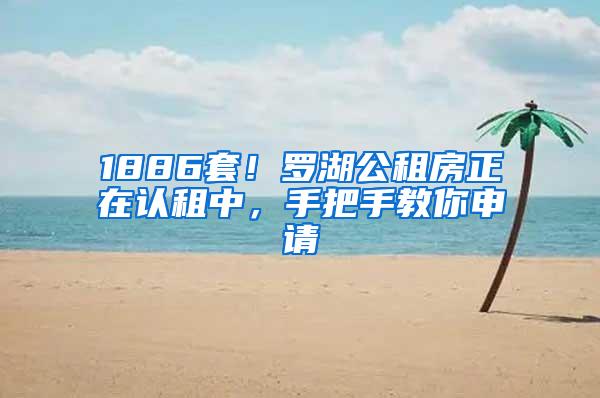 1886套！罗湖公租房正在认租中，手把手教你申请