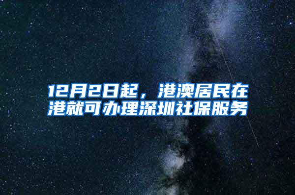 12月2日起，港澳居民在港就可办理深圳社保服务