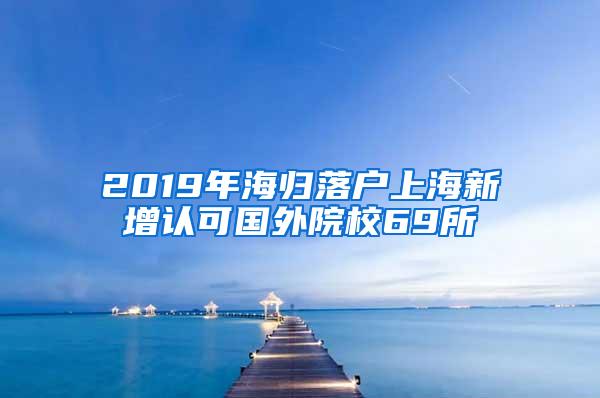 2019年海归落户上海新增认可国外院校69所