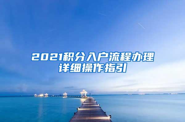 2021积分入户流程办理详细操作指引