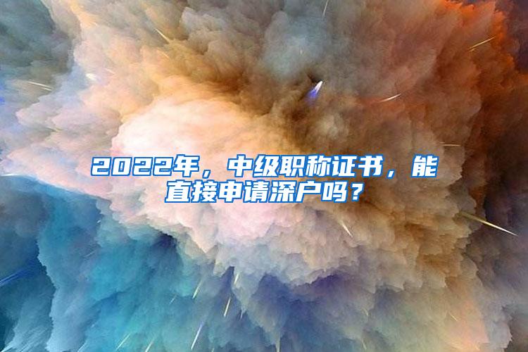 2022年，中级职称证书，能直接申请深户吗？