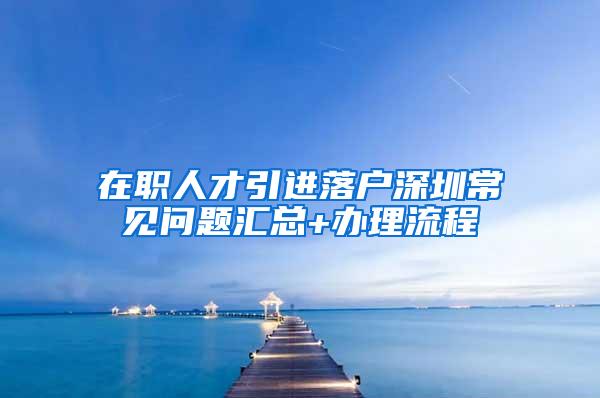 在职人才引进落户深圳常见问题汇总+办理流程