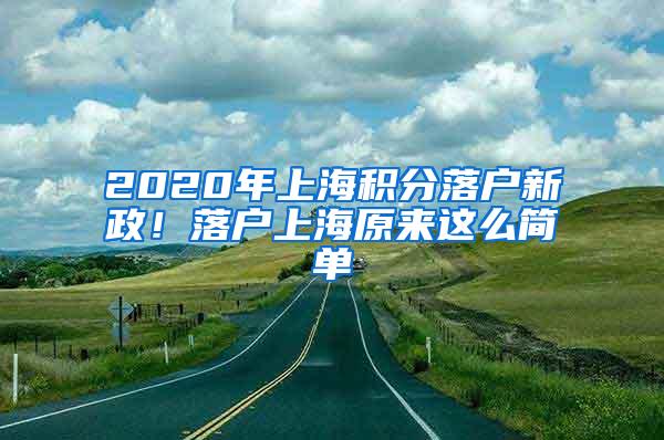 2020年上海积分落户新政！落户上海原来这么简单