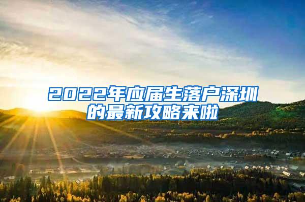 2022年应届生落户深圳的最新攻略来啦