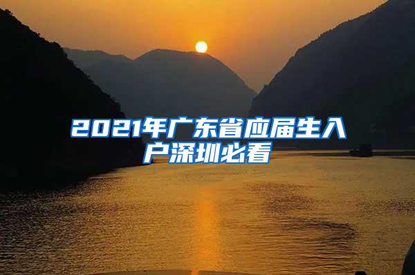 2021年广东省应届生入户深圳必看