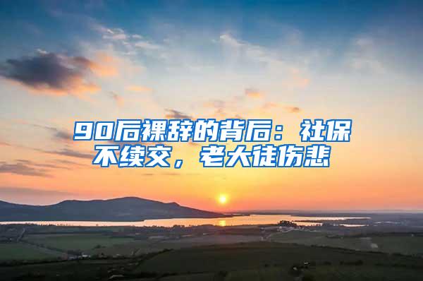 90后裸辞的背后：社保不续交，老大徒伤悲