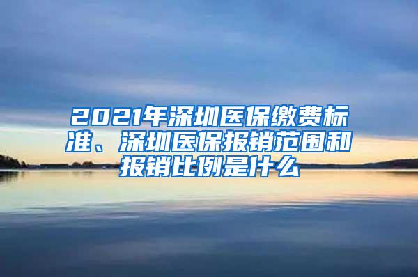 2021年深圳医保缴费标准、深圳医保报销范围和报销比例是什么