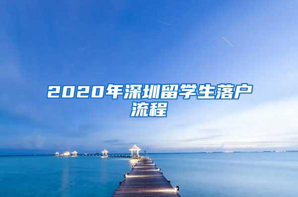 2020年深圳留学生落户流程