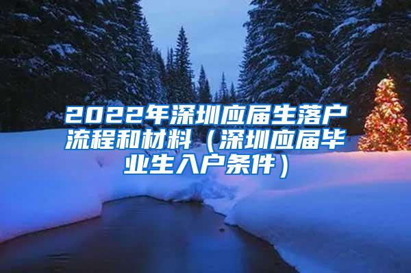 2022年深圳应届生落户流程和材料（深圳应届毕业生入户条件）