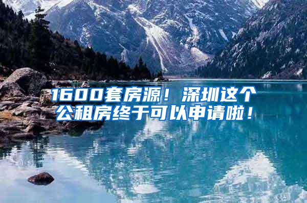 1600套房源！深圳这个公租房终于可以申请啦！