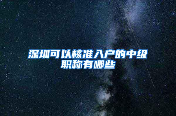 深圳可以核准入户的中级职称有哪些