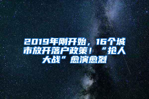 2019年刚开始，16个城市放开落户政策！“抢人大战”愈演愈烈