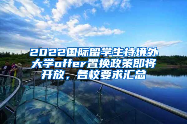 2022国际留学生持境外大学offer置换政策即将开放，各校要求汇总