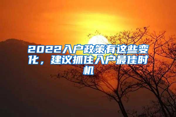 2022入户政策有这些变化，建议抓住入户最佳时机