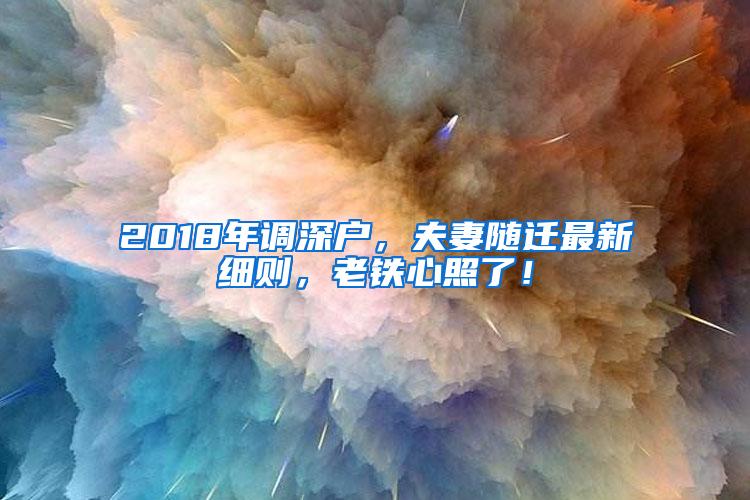 2018年调深户，夫妻随迁最新细则，老铁心照了！