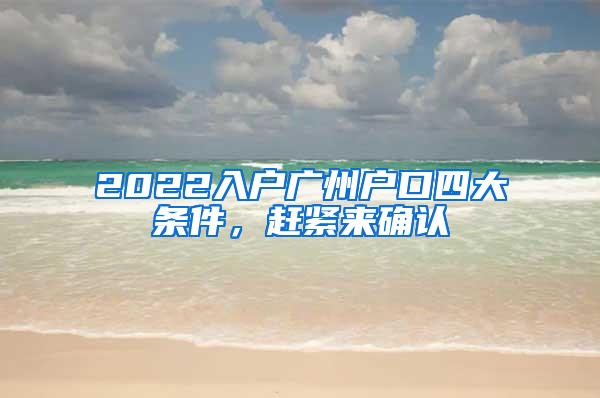 2022入户广州户口四大条件，赶紧来确认