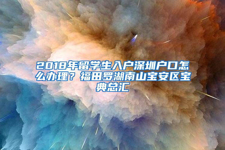 2018年留学生入户深圳户口怎么办理？福田罗湖南山宝安区宝典总汇