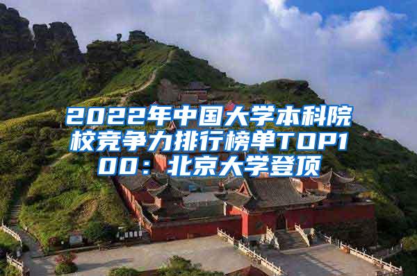 2022年中国大学本科院校竞争力排行榜单TOP100：北京大学登顶