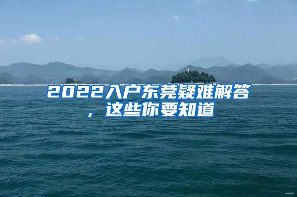 2022入户东莞疑难解答，这些你要知道