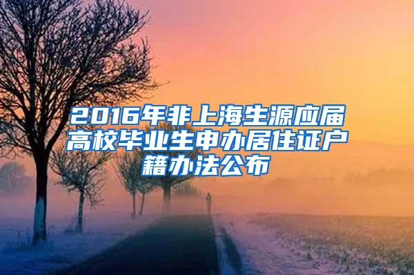 2016年非上海生源应届高校毕业生申办居住证户籍办法公布