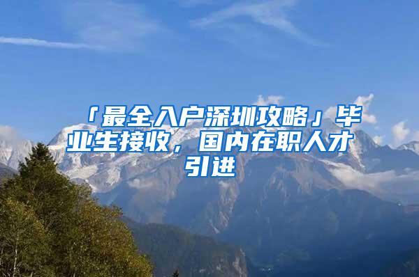 「最全入户深圳攻略」毕业生接收，国内在职人才引进