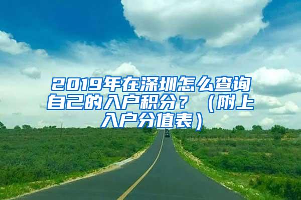 2019年在深圳怎么查询自己的入户积分？（附上入户分值表）