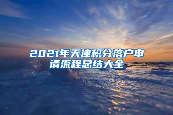 2021年天津积分落户申请流程总结大全