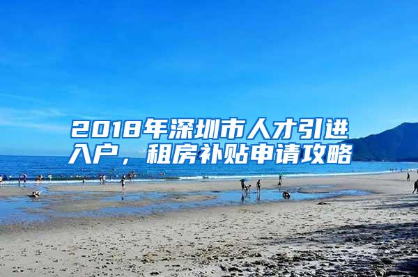 2018年深圳市人才引进入户，租房补贴申请攻略