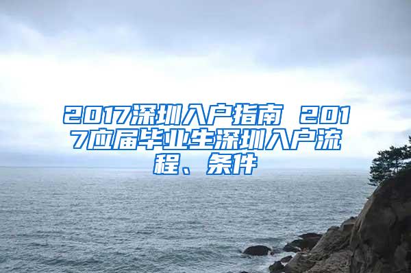 2017深圳入户指南 2017应届毕业生深圳入户流程、条件