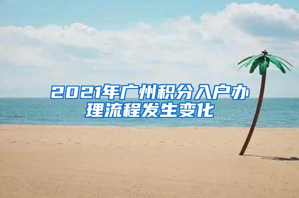 2021年广州积分入户办理流程发生变化