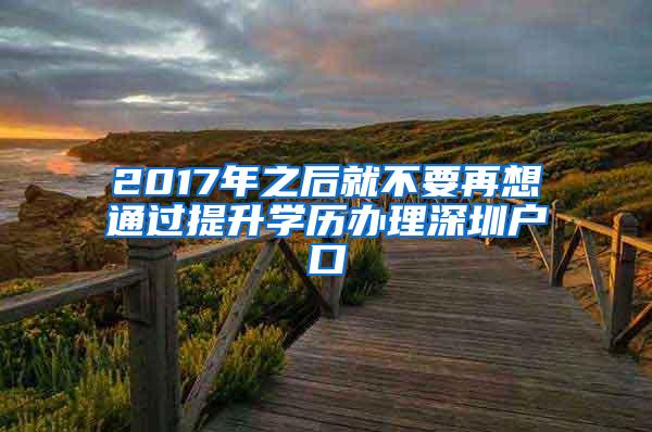 2017年之后就不要再想通过提升学历办理深圳户口