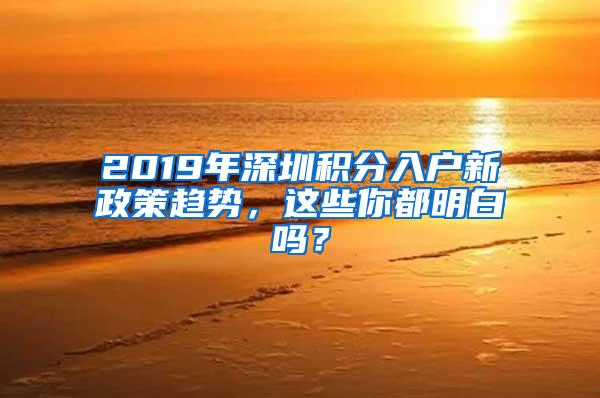 2019年深圳积分入户新政策趋势，这些你都明白吗？