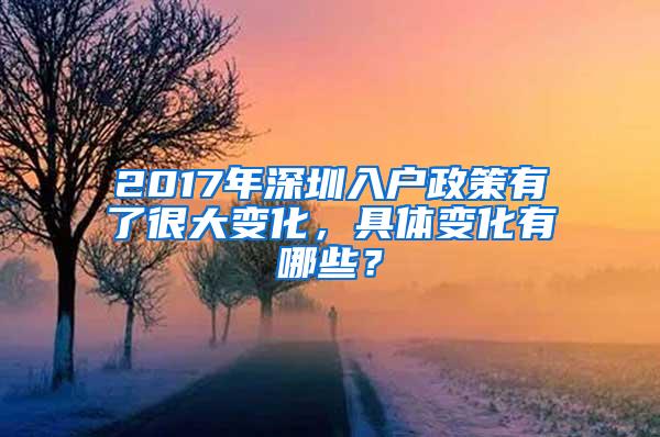 2017年深圳入户政策有了很大变化，具体变化有哪些？