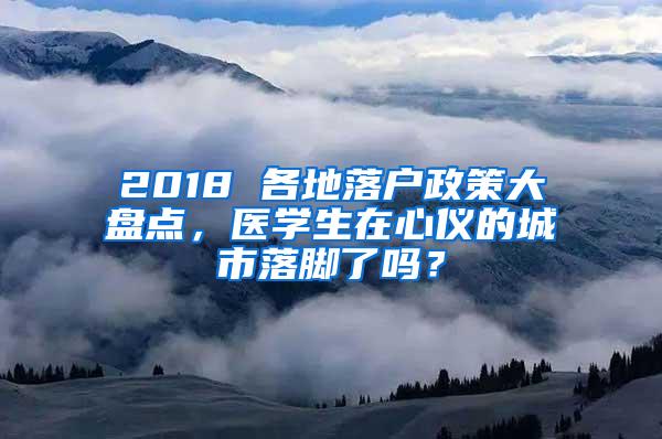 2018 各地落户政策大盘点，医学生在心仪的城市落脚了吗？