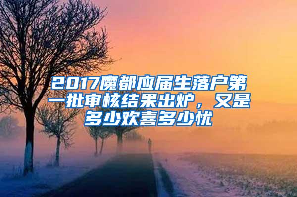 2017魔都应届生落户第一批审核结果出炉，又是多少欢喜多少忧