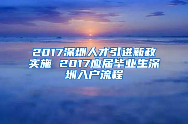 2017深圳人才引进新政实施 2017应届毕业生深圳入户流程