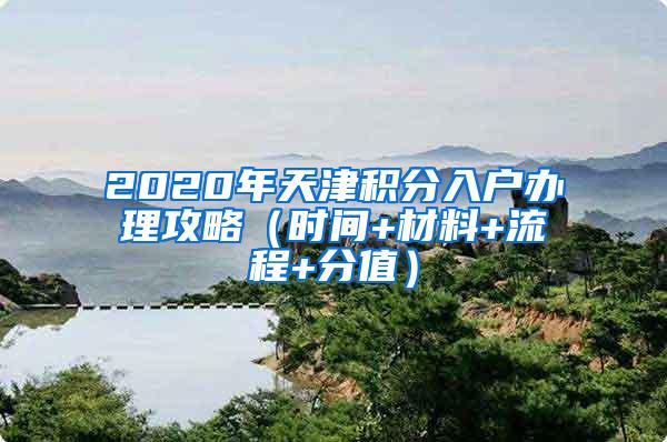 2020年天津积分入户办理攻略（时间+材料+流程+分值）