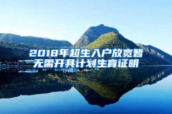 2018年超生入户放宽暂无需开具计划生育证明