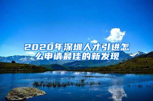 2020年深圳人才引进怎么申请最佳的新发现