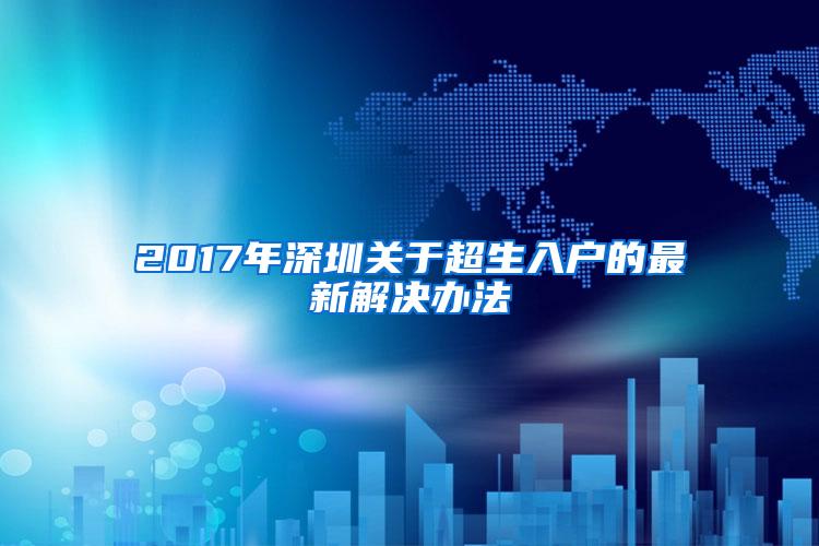 2017年深圳关于超生入户的最新解决办法