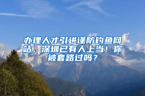 办理人才引进谨防钓鱼网站，深圳已有人上当！你被套路过吗？