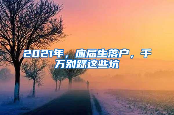 2021年，应届生落户，千万别踩这些坑