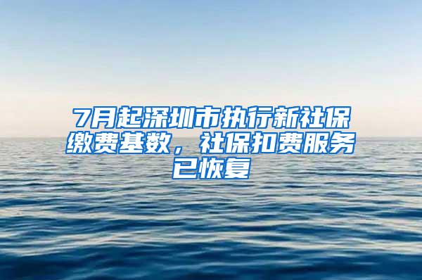 7月起深圳市执行新社保缴费基数，社保扣费服务已恢复