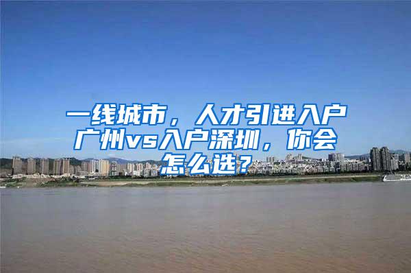 一线城市，人才引进入户广州vs入户深圳，你会怎么选？