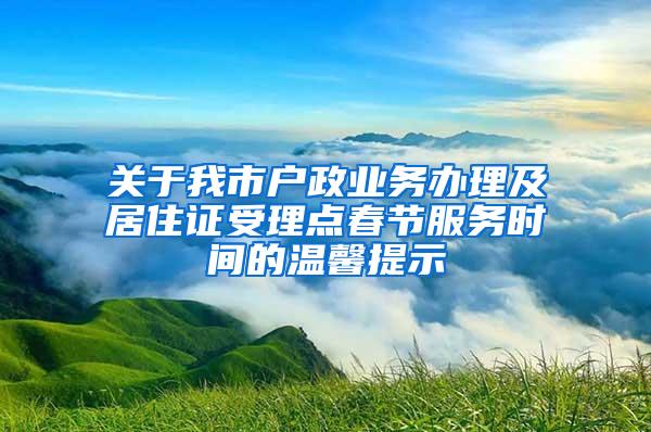 关于我市户政业务办理及居住证受理点春节服务时间的温馨提示