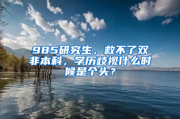 985研究生，救不了双非本科，学历歧视什么时候是个头？