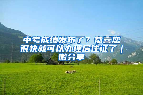 中考成绩发布了？恭喜您很快就可以办理居住证了｜微分享