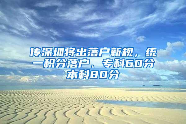 传深圳将出落户新规，统一积分落户、专科60分本科80分